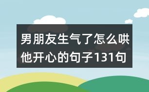 男朋友生氣了怎么哄他開心的句子131句