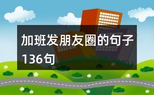 加班發(fā)朋友圈的句子136句