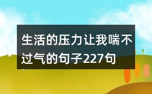 生活的壓力讓我喘不過氣的句子227句