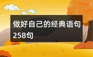 做好自己的經(jīng)典語(yǔ)句258句