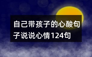 自己帶孩子的心酸句子說說心情124句