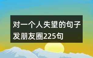 對一個人失望的句子發(fā)朋友圈225句