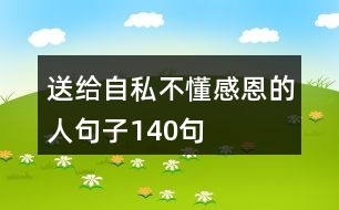 送給自私不懂感恩的人句子140句