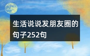 生活說(shuō)說(shuō)發(fā)朋友圈的句子252句