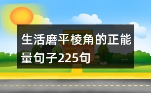 生活磨平棱角的正能量句子225句