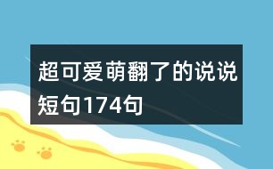 超可愛(ài)萌翻了的說(shuō)說(shuō)短句174句