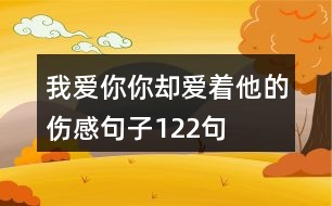 我愛(ài)你你卻愛(ài)著他的傷感句子122句