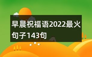 早晨祝福語(yǔ)2022最火句子143句