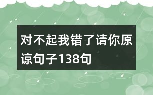 對(duì)不起我錯(cuò)了請(qǐng)你原諒句子138句