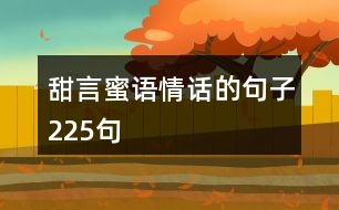 甜言蜜語(yǔ)情話(huà)的句子225句