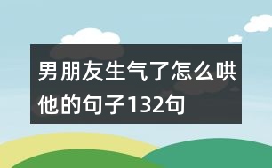 男朋友生氣了,怎么哄他的句子132句