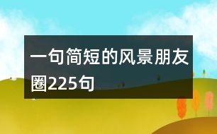 一句簡(jiǎn)短的風(fēng)景朋友圈225句