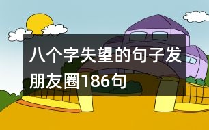 八個字失望的句子發(fā)朋友圈186句