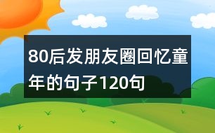 80后發(fā)朋友圈回憶童年的句子120句