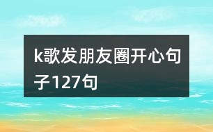 k歌發(fā)朋友圈開心句子127句