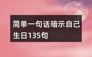 簡(jiǎn)單一句話暗示自己生日135句