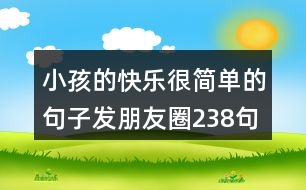 小孩的快樂(lè)很簡(jiǎn)單的句子發(fā)朋友圈238句