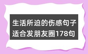 生活所迫的傷感句子適合發(fā)朋友圈178句