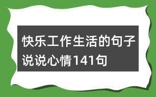 快樂工作生活的句子說說心情141句