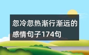 忽冷忽熱漸行漸遠的感情句子174句