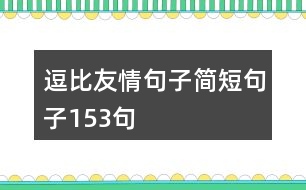 逗比友情句子簡(jiǎn)短句子153句