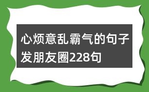 心煩意亂霸氣的句子發(fā)朋友圈228句