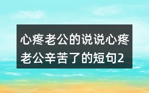 心疼老公的說說,心疼老公辛苦了的短句247句