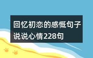 回憶初戀的感慨句子說(shuō)說(shuō)心情228句