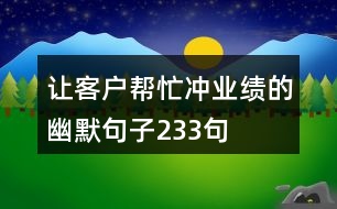 讓客戶(hù)幫忙沖業(yè)績(jī)的幽默句子233句