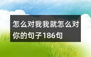 怎么對(duì)我我就怎么對(duì)你的句子186句