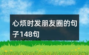 心煩時(shí)發(fā)朋友圈的句子148句