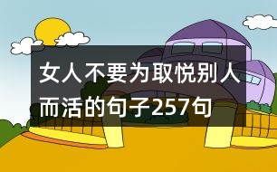 女人不要為取悅別人而活的句子257句