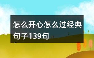 怎么開心怎么過(guò)經(jīng)典句子139句