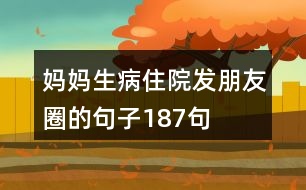 媽媽生病住院發(fā)朋友圈的句子187句