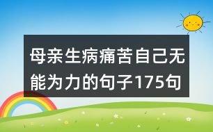 母親生病痛苦自己無能為力的句子175句