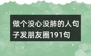 做個沒心沒肺的人句子發(fā)朋友圈191句