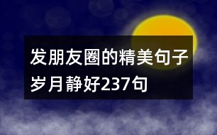 發(fā)朋友圈的精美句子歲月靜好237句