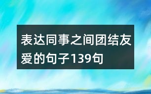 表達(dá)同事之間團(tuán)結(jié)友愛的句子139句