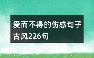 愛而不得的傷感句子古風(fēng)226句