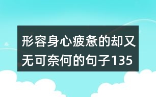 形容身心疲憊的卻又無可奈何的句子135句