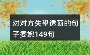 對(duì)對(duì)方失望透頂?shù)木渥游?49句