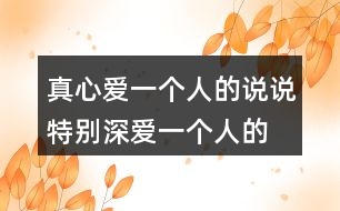 真心愛一個(gè)人的說(shuō)說(shuō),特別深愛一個(gè)人的句子162句