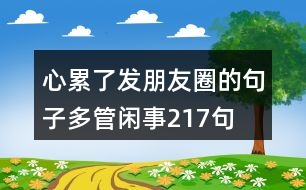 心累了發(fā)朋友圈的句子多管閑事217句