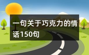 一句關(guān)于巧克力的情話(huà)150句