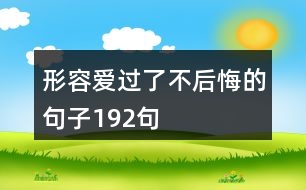 形容愛過(guò)了不后悔的句子192句