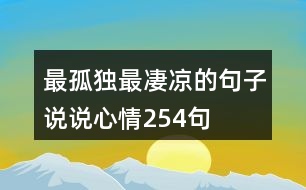 最孤獨(dú)最凄涼的句子說(shuō)說(shuō)心情254句