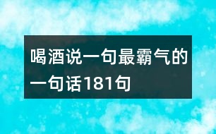 喝酒說一句最霸氣的一句話181句