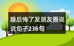 婚后悔了發(fā)朋友圈說(shuō)說(shuō)句子236句