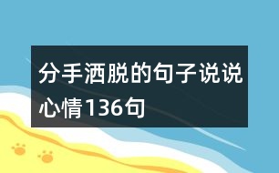 分手灑脫的句子說(shuō)說(shuō)心情136句