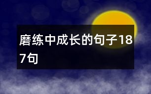 磨練中成長(zhǎng)的句子187句